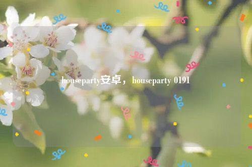 houseparty安卓，houseparty 0191