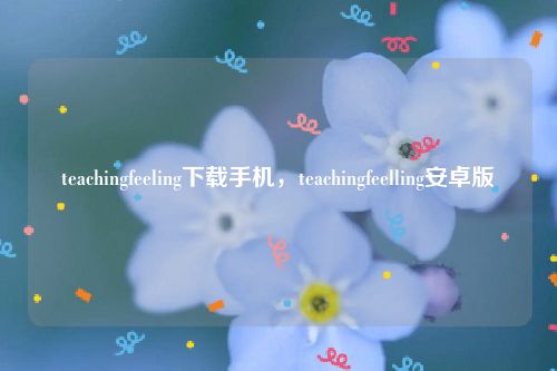 teachingfeeling下载手机，teachingfeelling安卓版