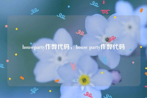 houseparty作弊代码，house party作弊代码